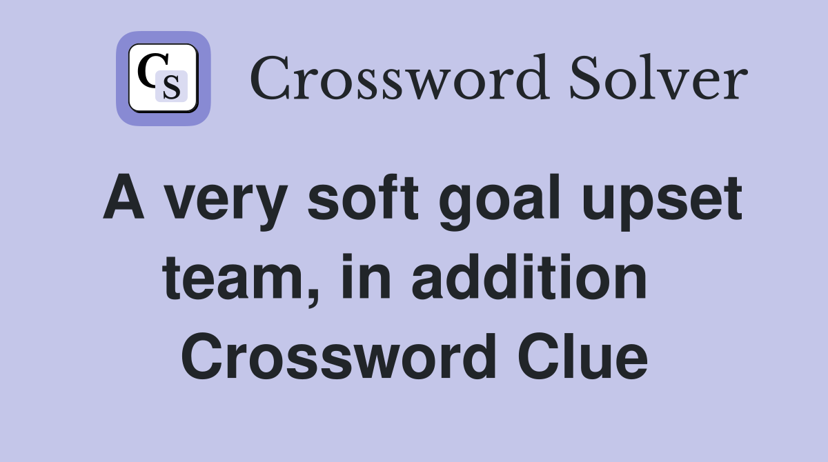 A very soft goal upset team, in addition  Crossword Clue