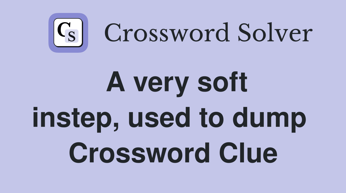 A very soft instep, used to dump  Crossword Clue