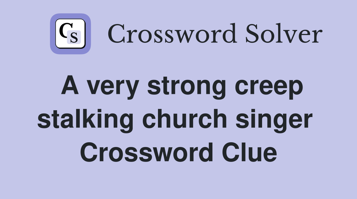 A very strong creep stalking church singer  Crossword Clue