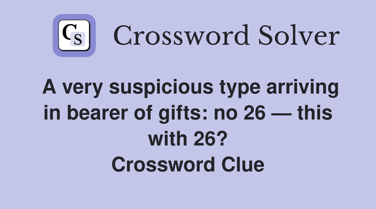 A very suspicious type arriving in bearer of gifts: no 26 — this with 26? Crossword Clue