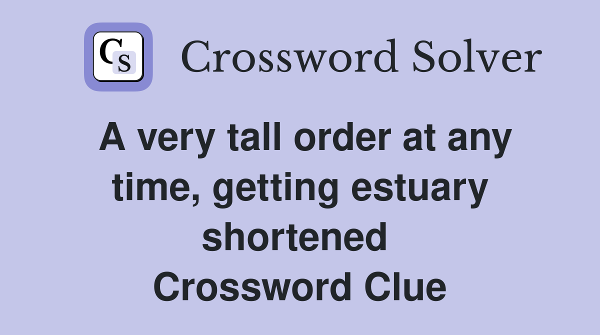 A very tall order at any time, getting estuary shortened  Crossword Clue
