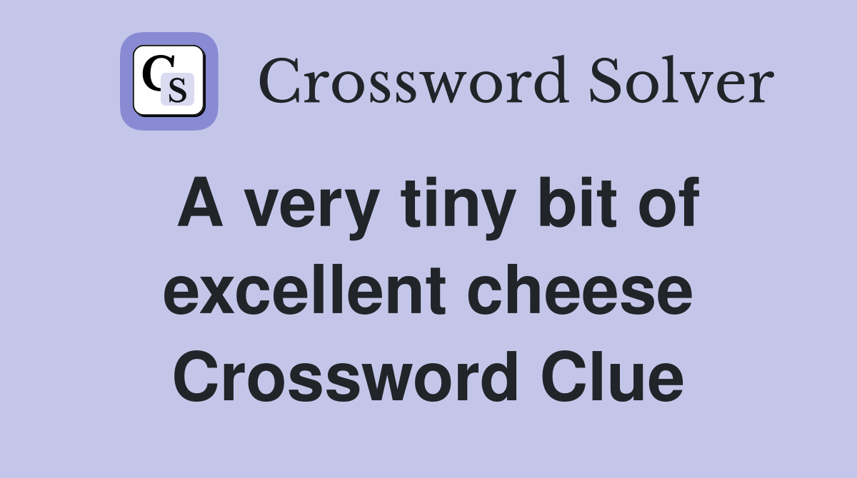 A very tiny bit of excellent cheese Crossword Clue