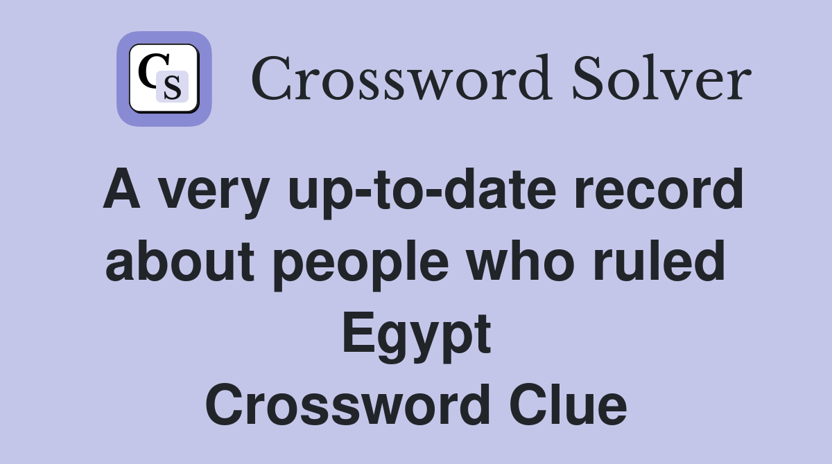 A very up-to-date record about people who ruled Egypt Crossword Clue