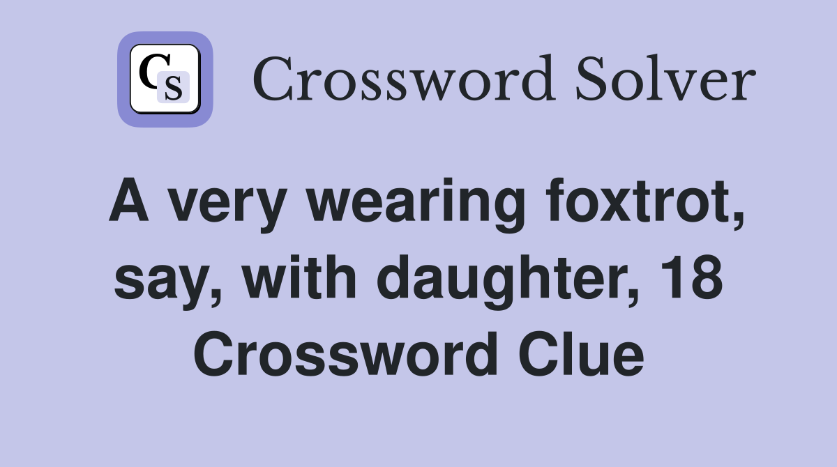 A very wearing foxtrot, say, with daughter, 18 Crossword Clue