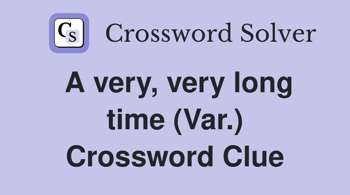 A very, very long time (Var.) Crossword Clue