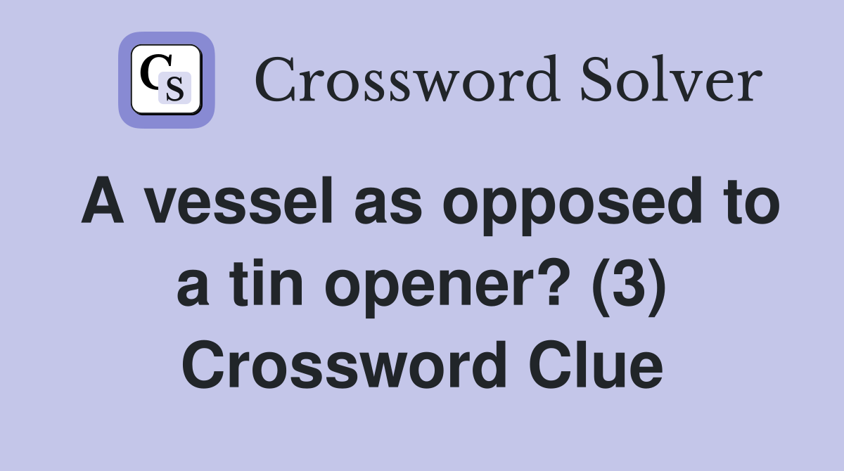 A vessel as opposed to a tin opener? (3) Crossword Clue