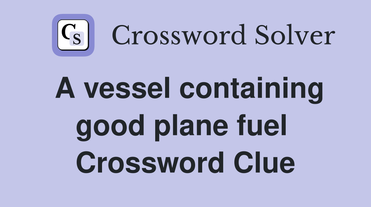 A vessel containing good plane fuel  Crossword Clue