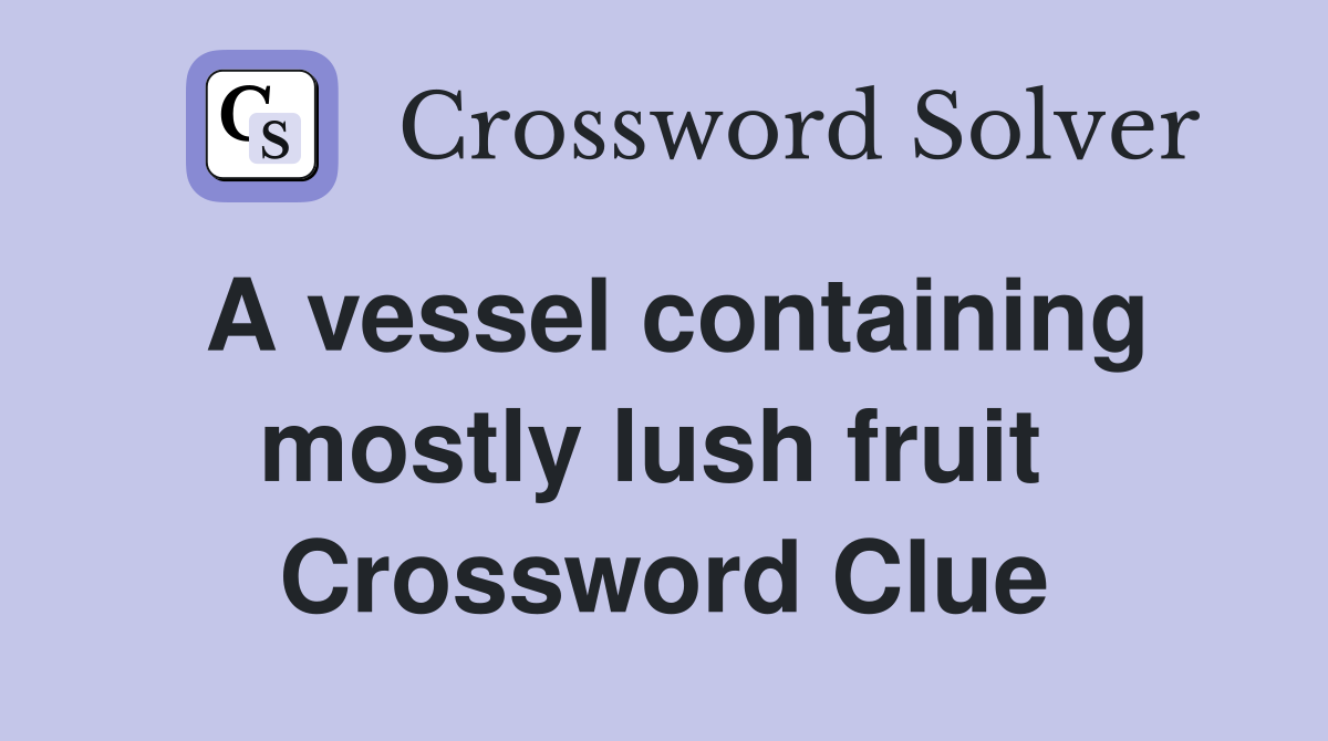 A vessel containing mostly lush fruit  Crossword Clue