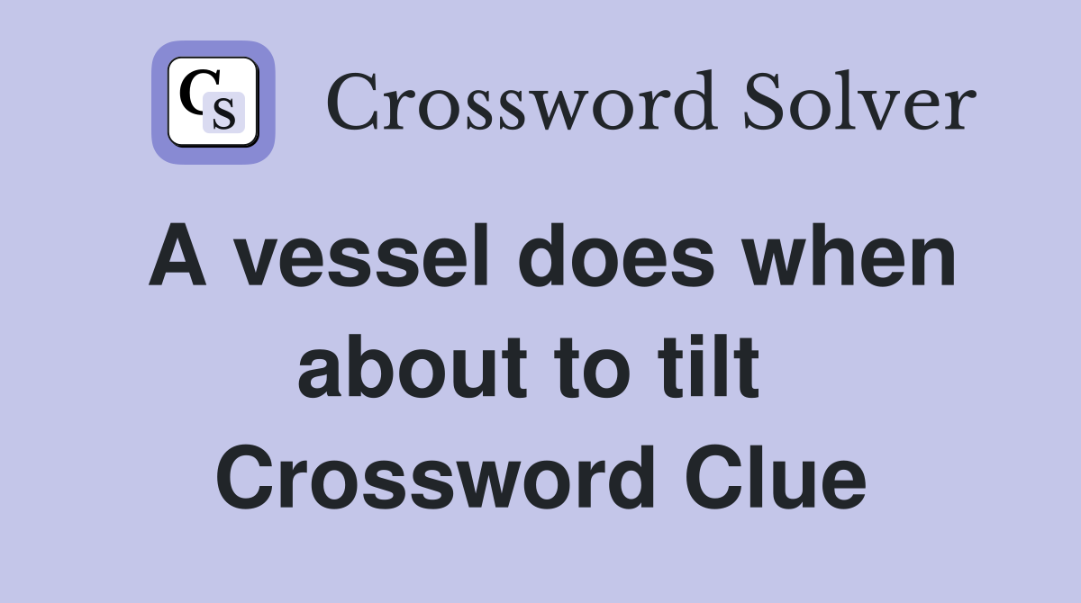 A vessel does when about to tilt  Crossword Clue