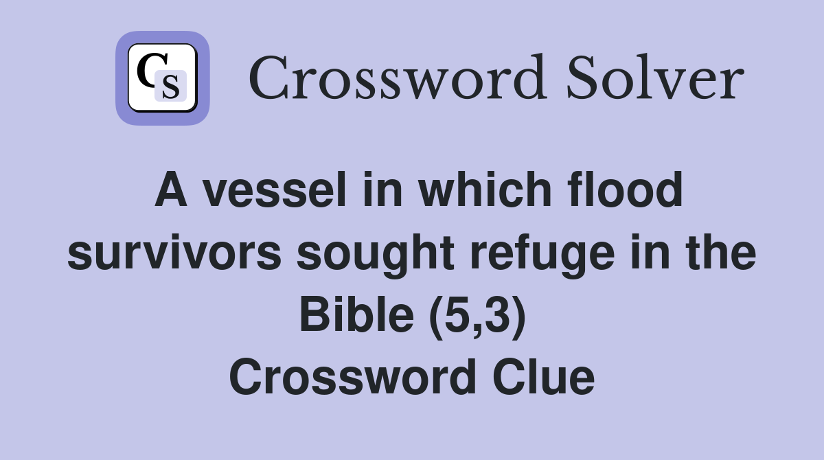 A vessel in which flood survivors sought refuge in the Bible (5,3) Crossword Clue