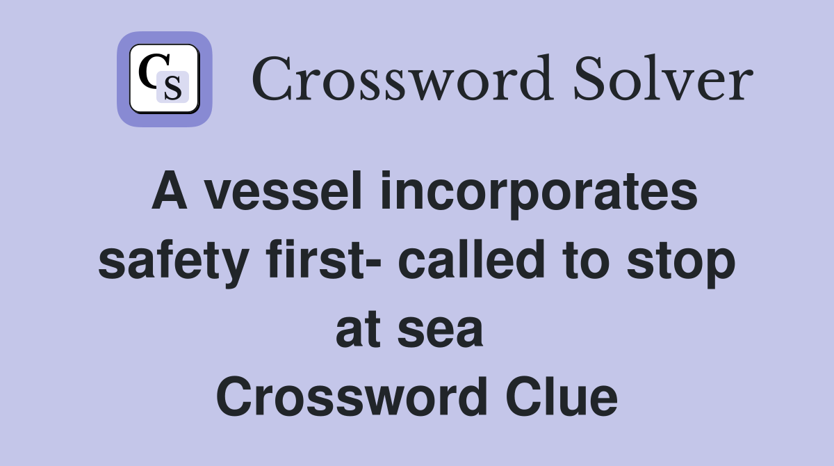 A vessel incorporates safety first- called to stop at sea  Crossword Clue