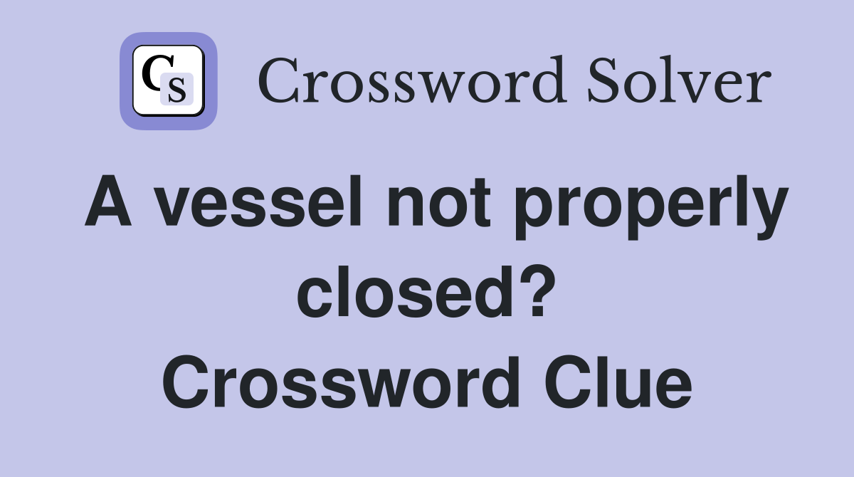 A vessel not properly closed? Crossword Clue
