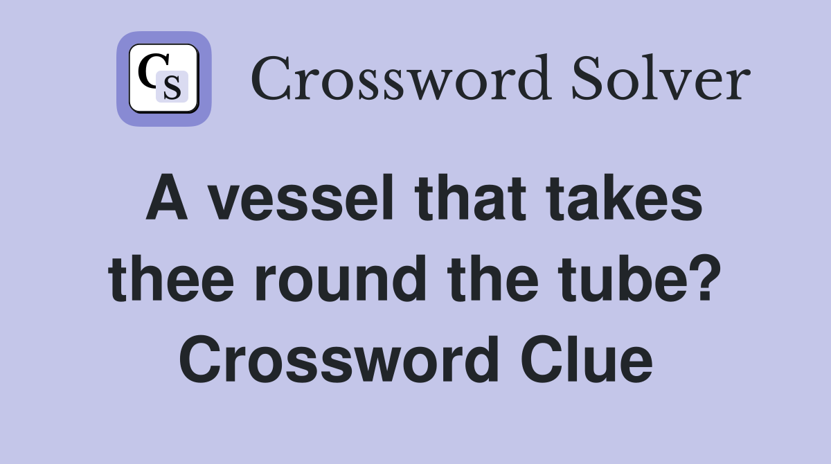 A vessel that takes thee round the tube? Crossword Clue