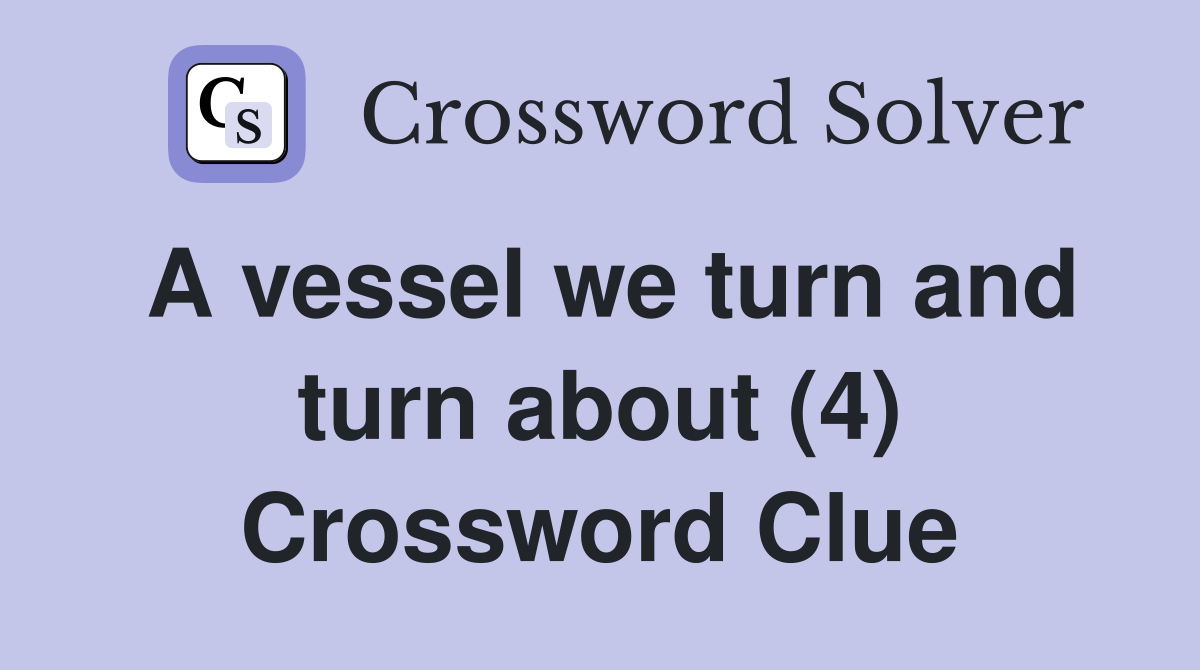 A vessel we turn and turn about (4) Crossword Clue