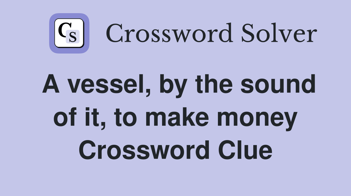 A vessel, by the sound of it, to make money Crossword Clue