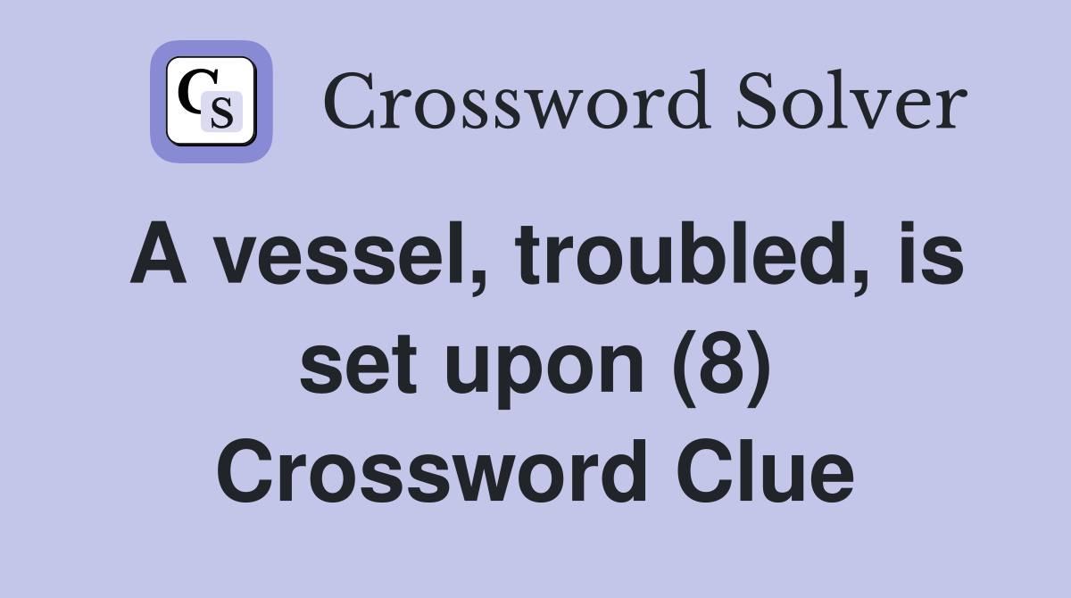 A vessel, troubled, is set upon (8) Crossword Clue