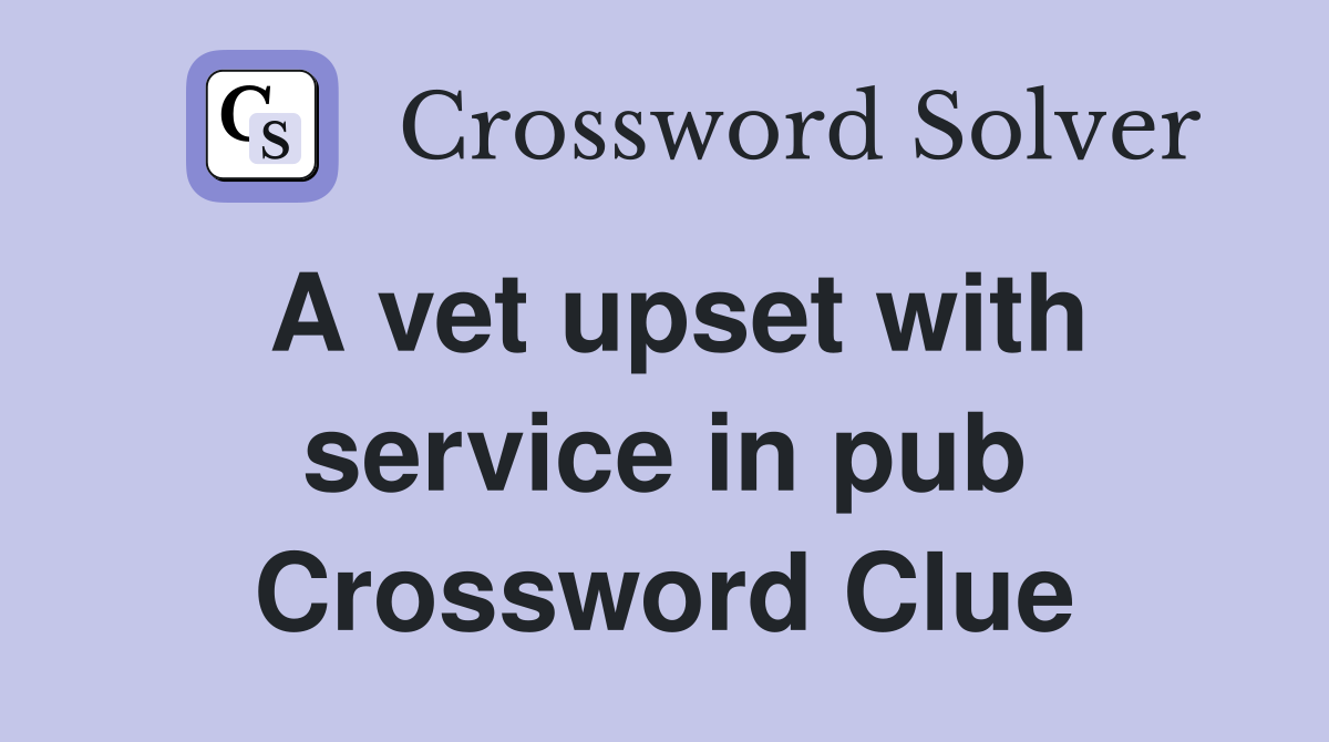 A vet upset with service in pub Crossword Clue