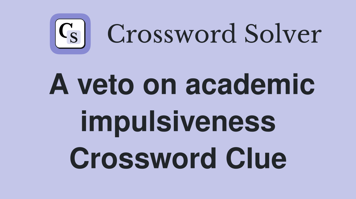 A veto on academic impulsiveness Crossword Clue