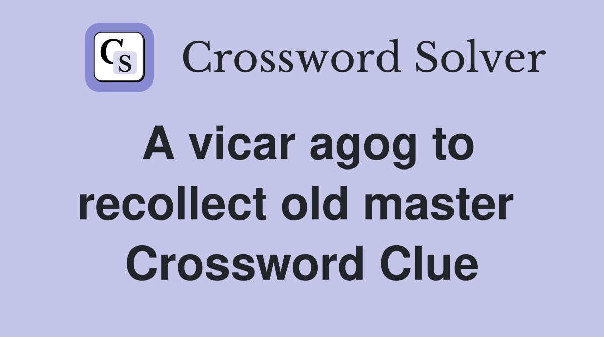 A vicar agog to recollect old master  Crossword Clue