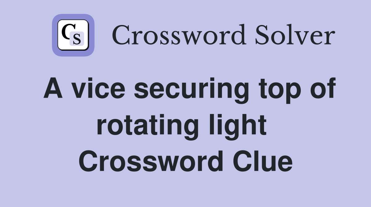 A vice securing top of rotating light  Crossword Clue