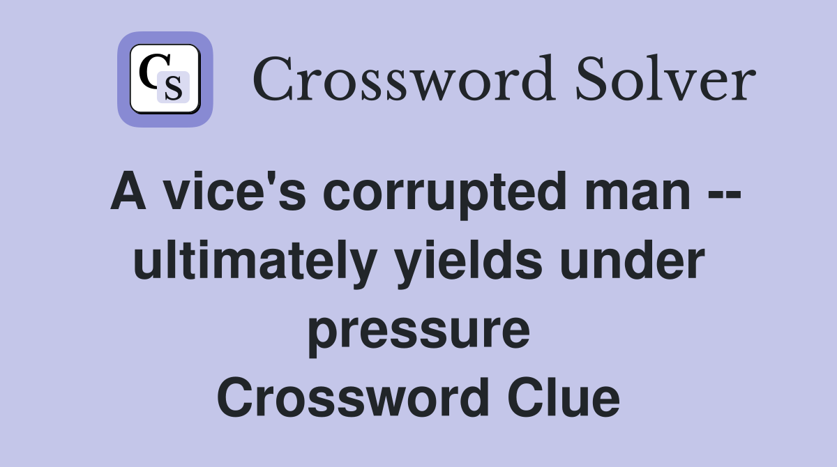 A vice's corrupted man -- ultimately yields under pressure Crossword Clue
