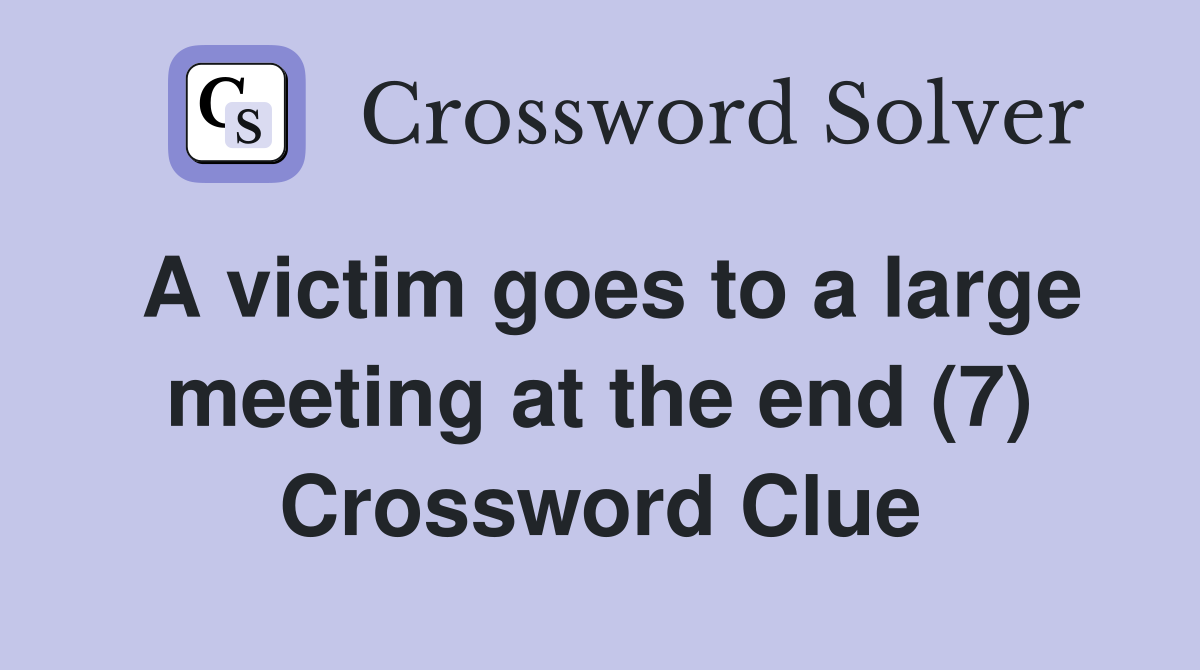 A victim goes to a large meeting at the end (7) Crossword Clue
