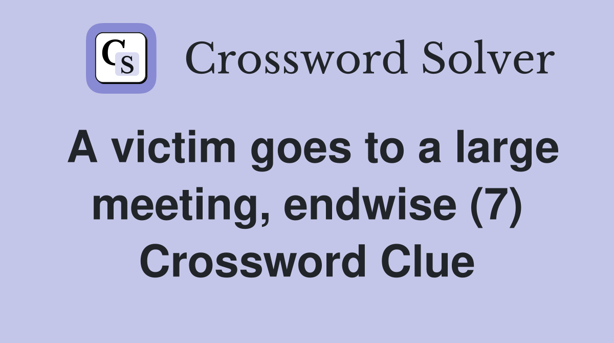 A victim goes to a large meeting, endwise (7) Crossword Clue