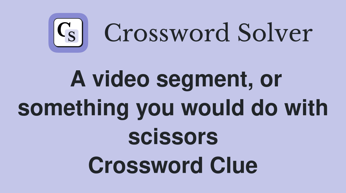 A video segment, or something you would do with scissors Crossword Clue