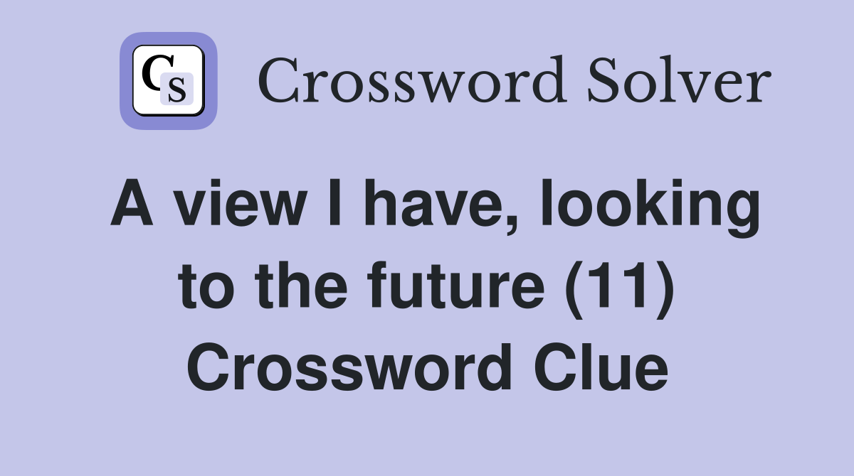 A view I have, looking to the future (11) Crossword Clue
