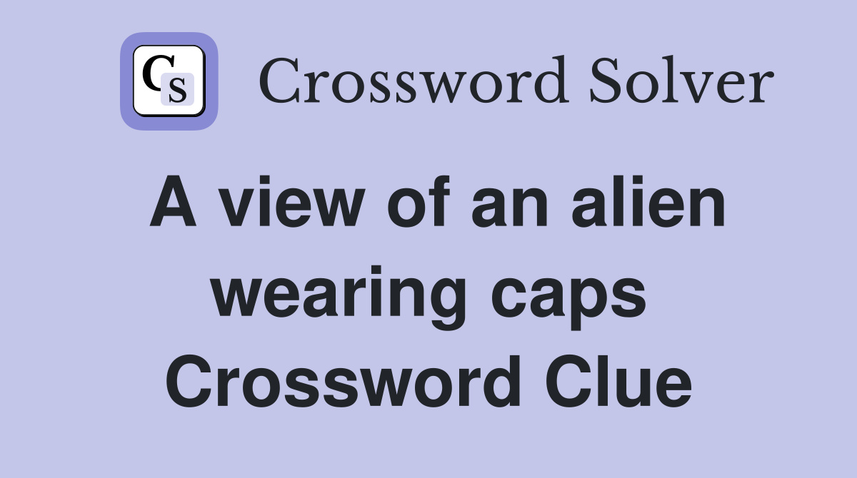 A view of an alien wearing caps Crossword Clue