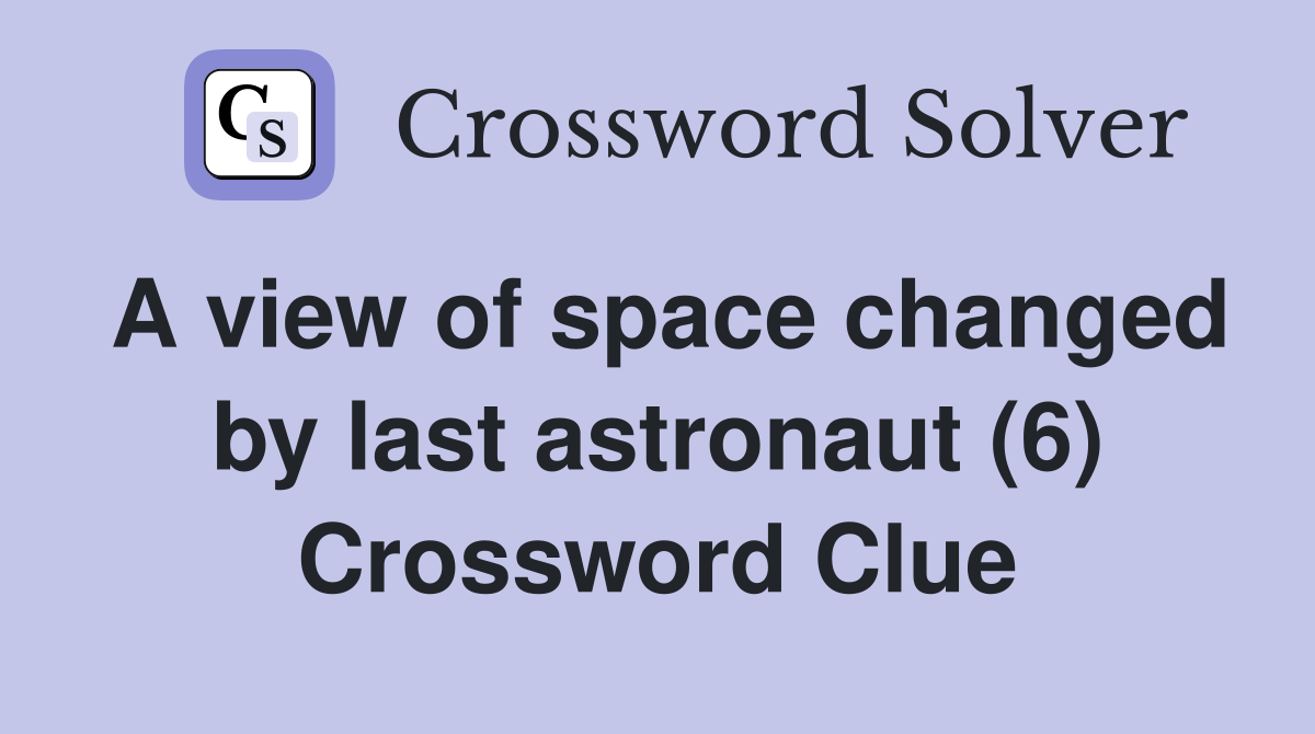 A view of space changed by last astronaut (6) Crossword Clue