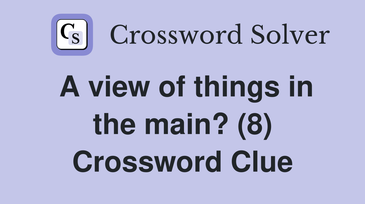 A view of things in the main? (8) Crossword Clue