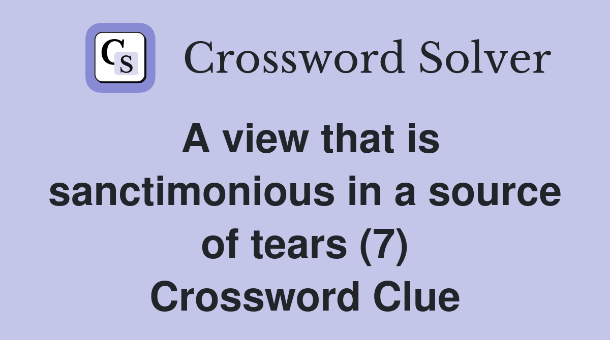 A view that is sanctimonious in a source of tears (7) Crossword Clue