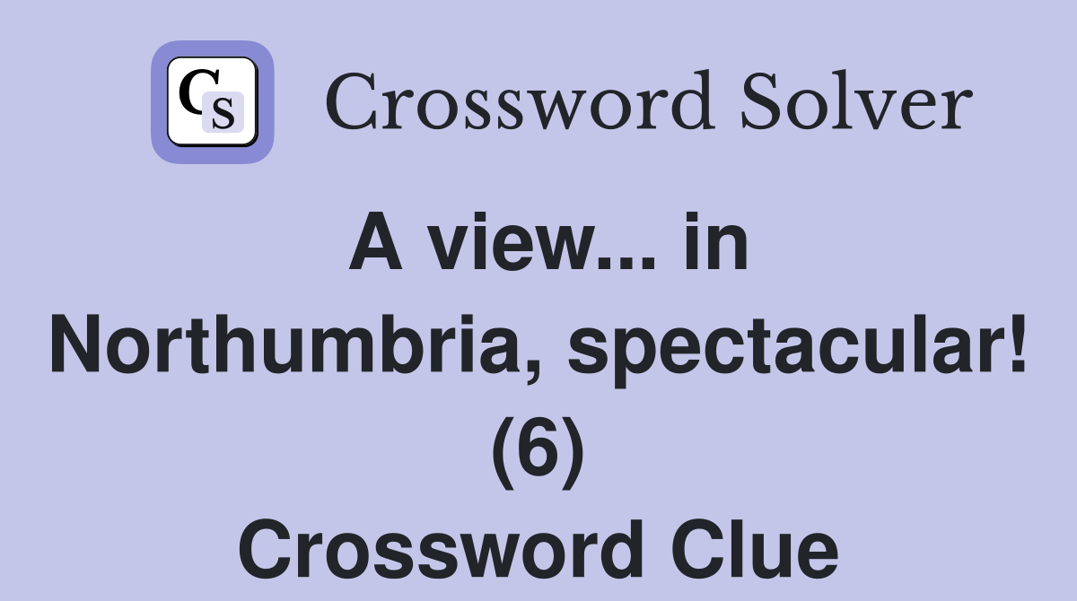A view... in Northumbria, spectacular! (6) Crossword Clue