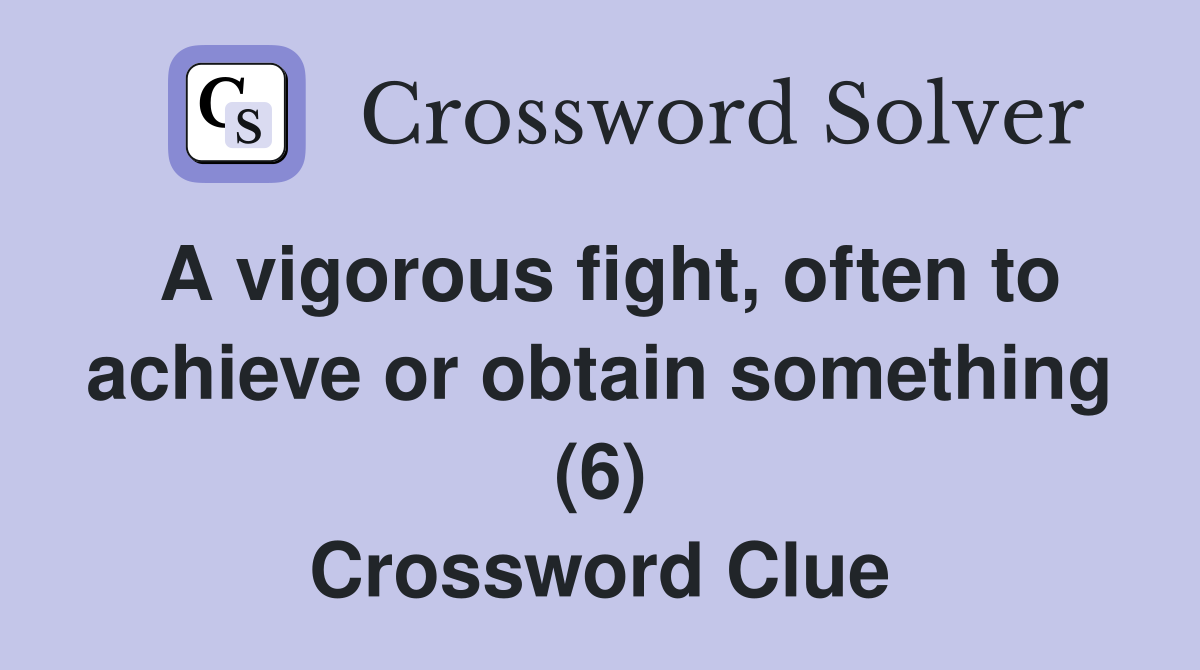 A vigorous fight, often to achieve or obtain something (6) Crossword Clue