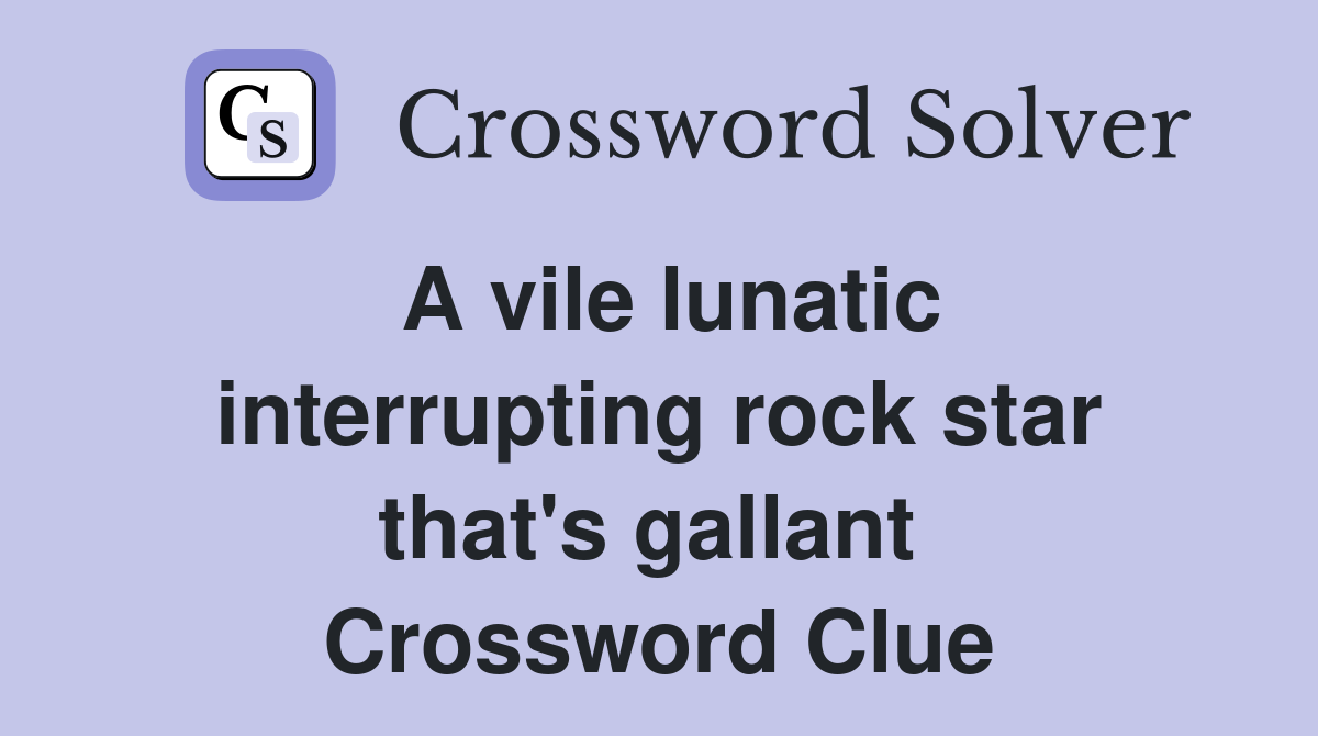 A vile lunatic interrupting rock star that's gallant  Crossword Clue