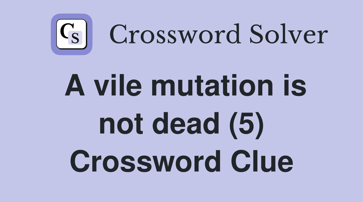A vile mutation is not dead (5) Crossword Clue
