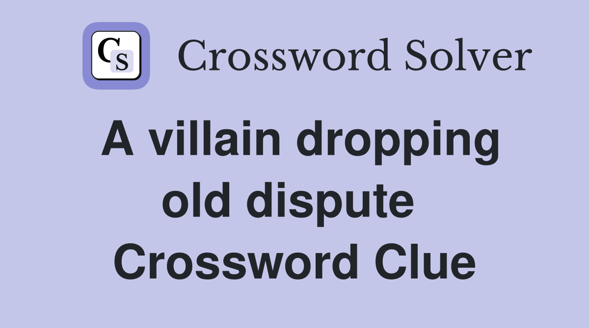 A villain dropping old dispute  Crossword Clue
