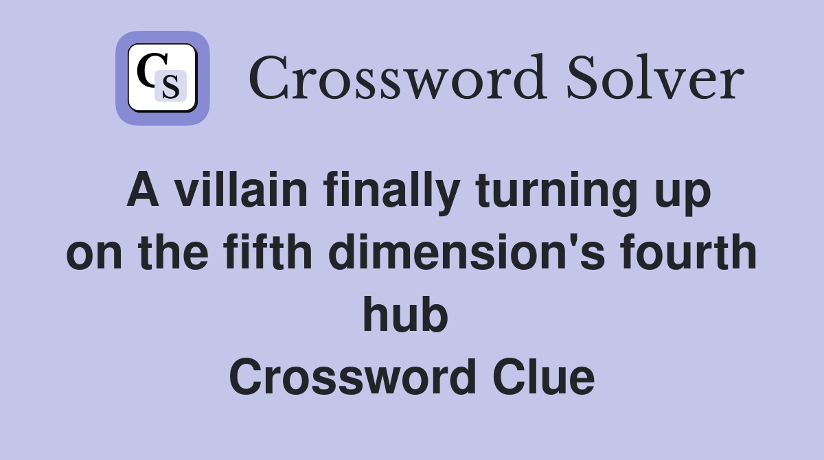 A villain finally turning up on the fifth dimension's fourth hub  Crossword Clue