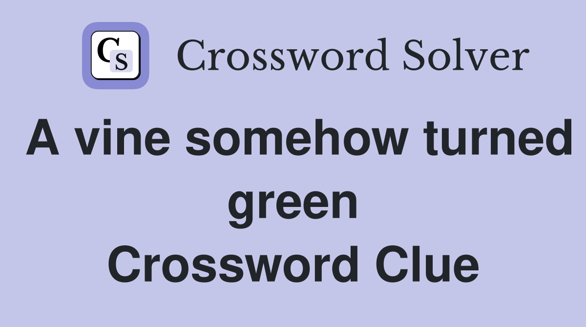 A vine somehow turned green Crossword Clue