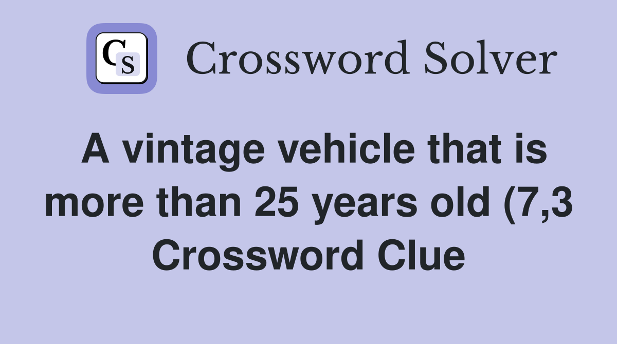 A vintage vehicle that is more than 25 years old (7 3) Crossword Clue A vintage vehicle that is more than 25 years old (7 3) Crossword Clue