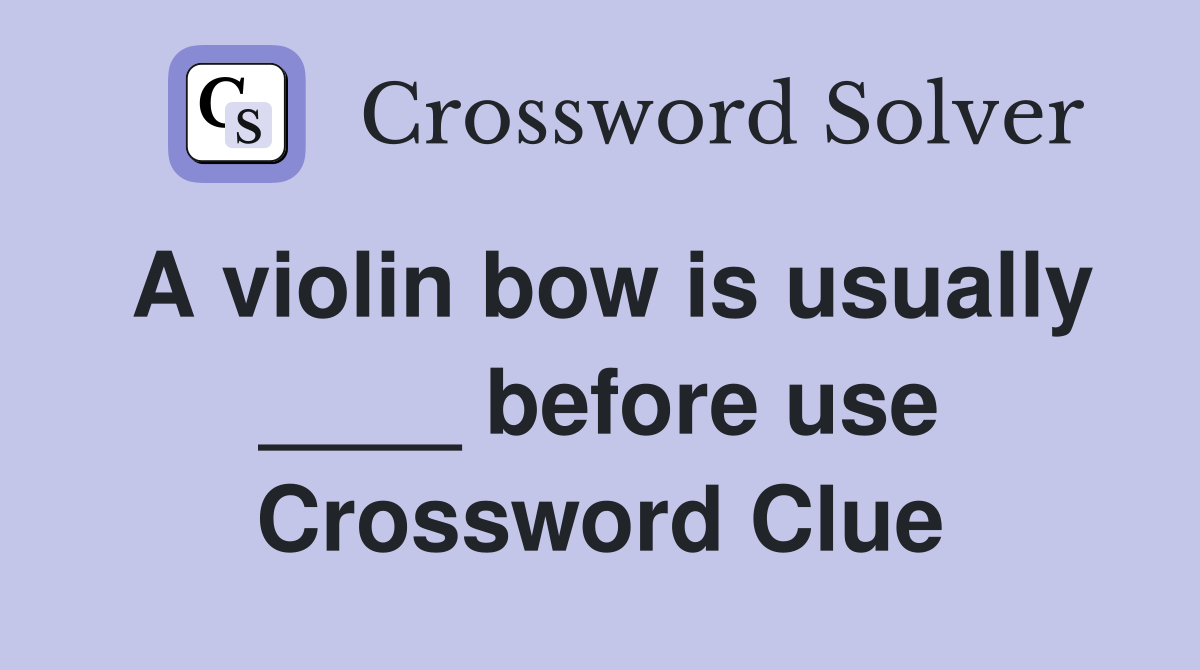 A violin bow is usually ____ before use Crossword Clue