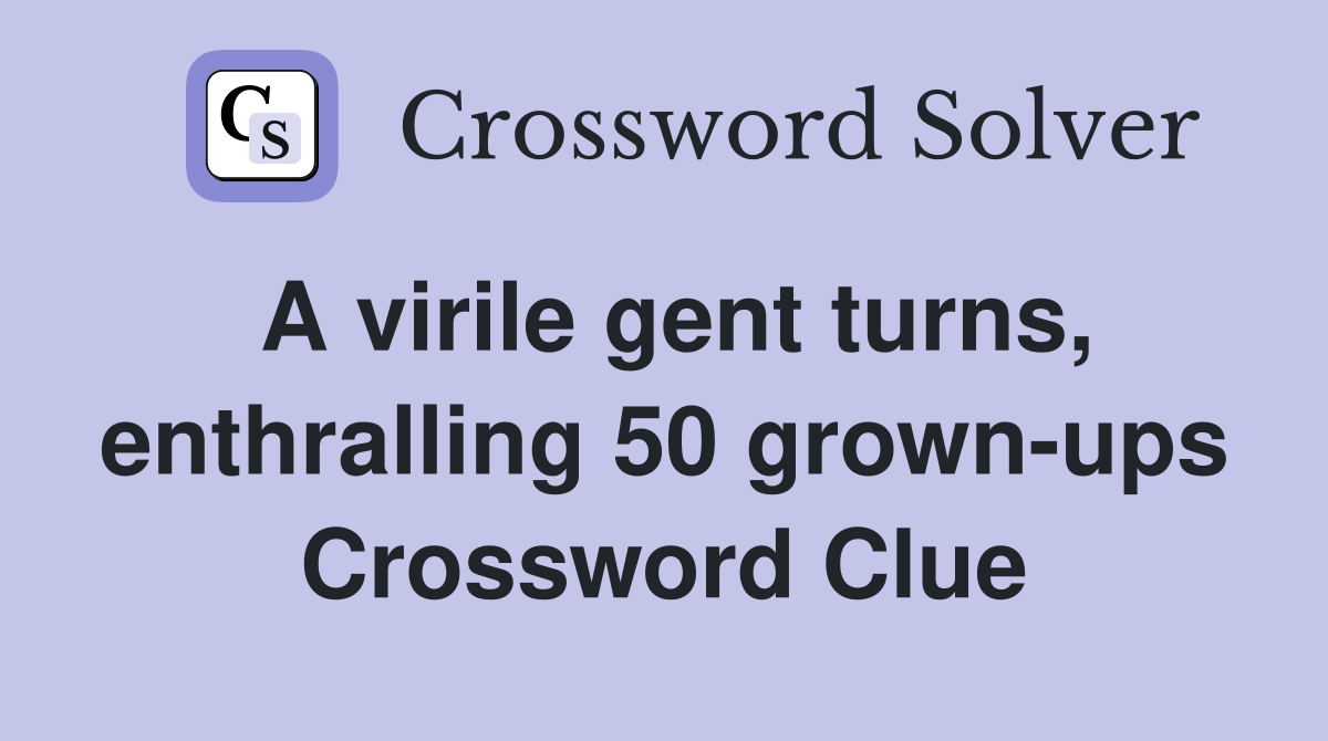 A virile gent turns, enthralling 50 grown-ups Crossword Clue