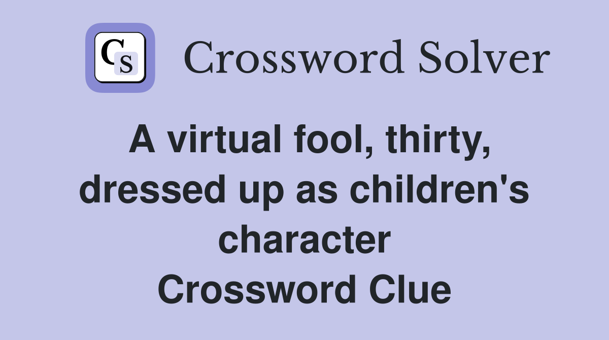 A virtual fool, thirty, dressed up as children's character Crossword Clue