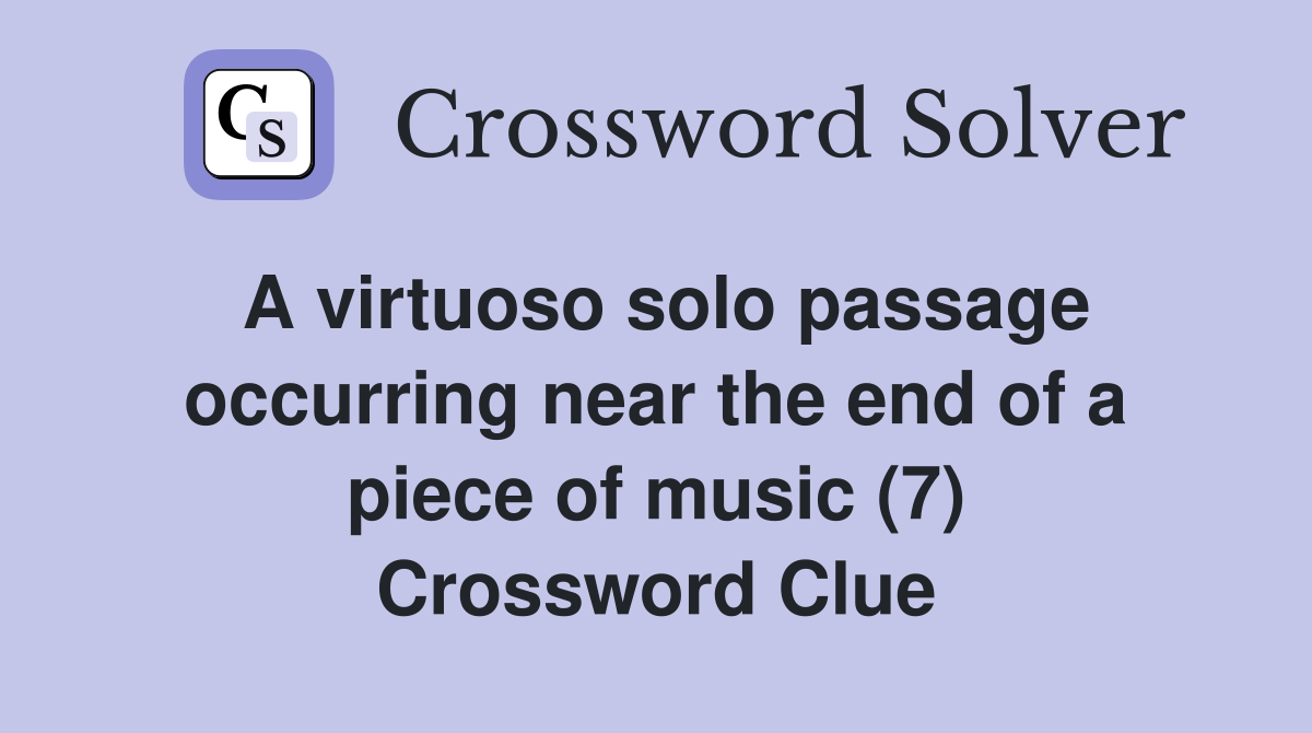 A virtuoso solo passage occurring near the end of a piece of music (7) Crossword Clue