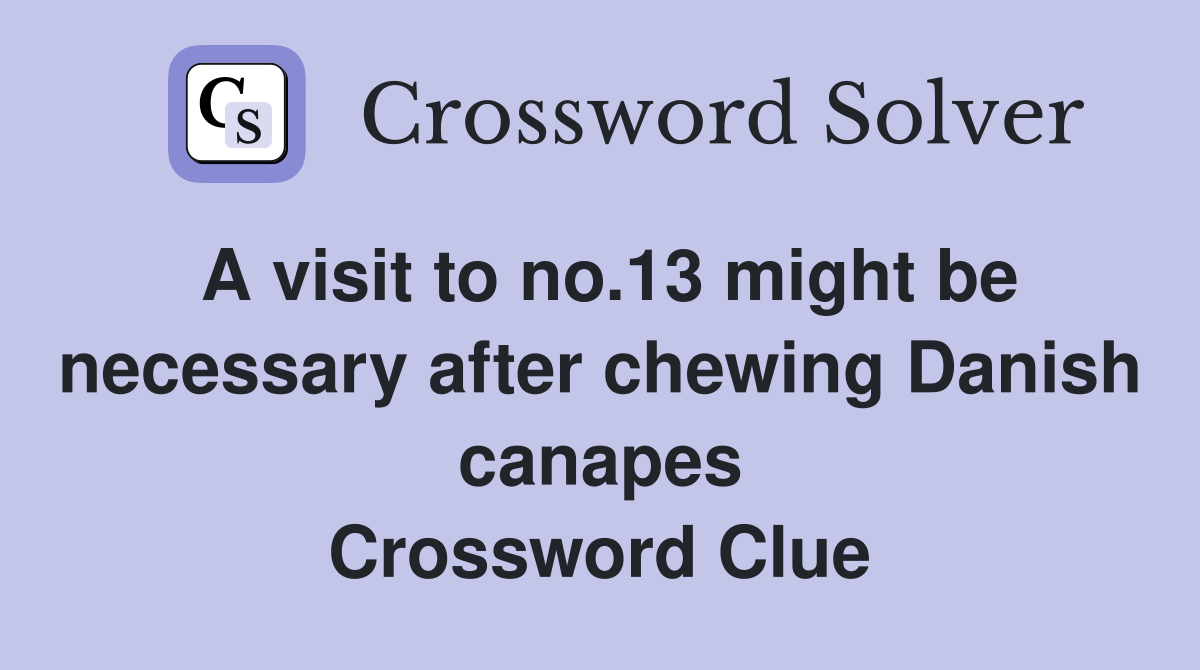 A visit to no.13 might be necessary after chewing Danish canapes Crossword Clue