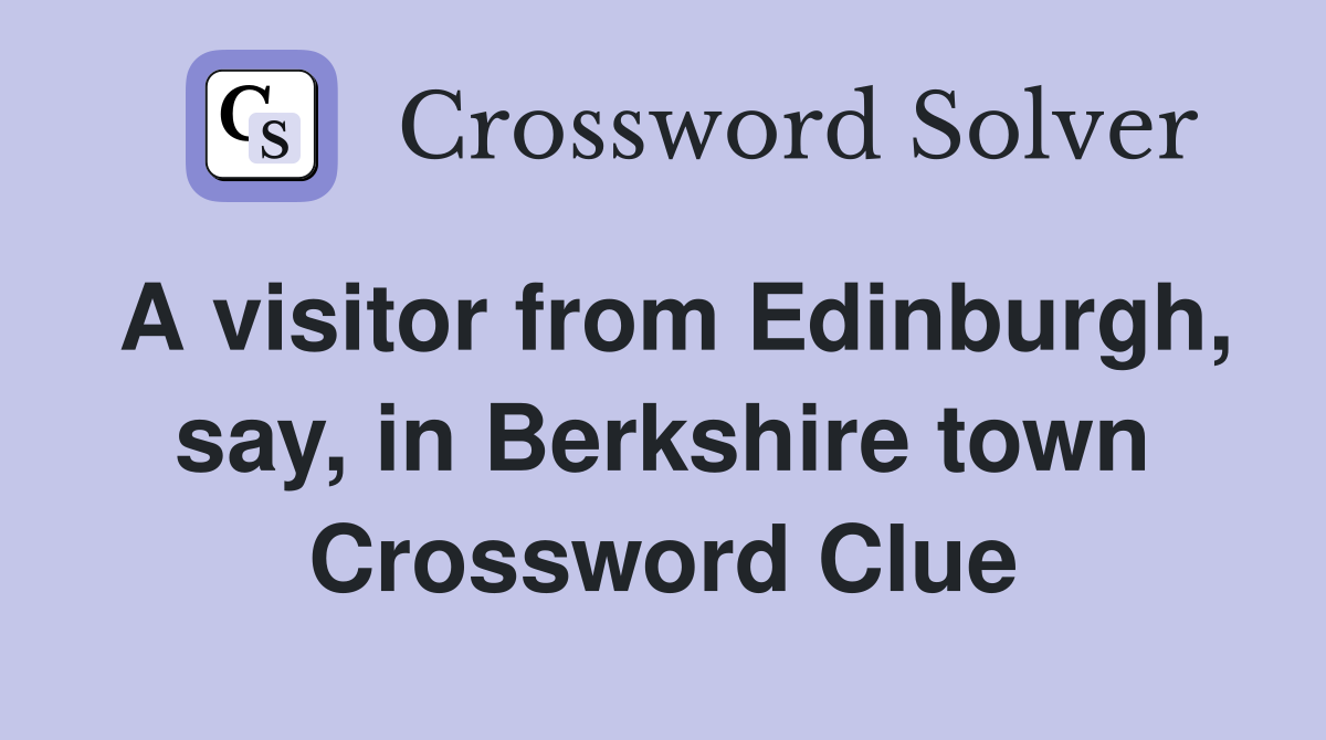 A visitor from Edinburgh, say, in Berkshire town Crossword Clue