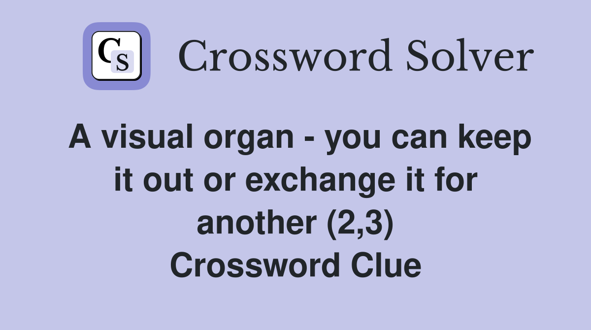 A visual organ - you can keep it out or exchange it for another (2,3) Crossword Clue