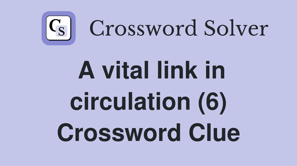 A vital link in circulation (6) Crossword Clue