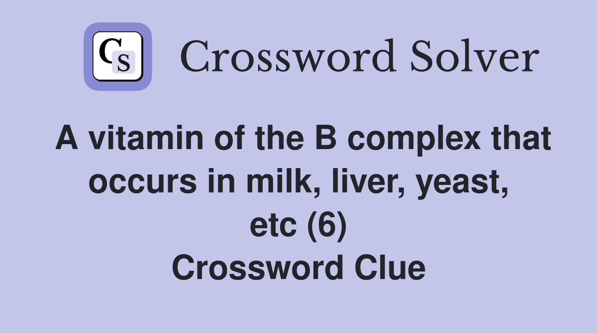 A vitamin of the B complex that occurs in milk, liver, yeast, etc (6) Crossword Clue